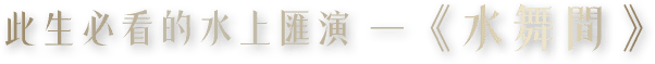 此生必看的水上匯演 —《水舞間》